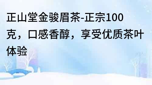 正山堂金駿眉茶-正宗100克，口感香醇，享受優質茶葉體驗