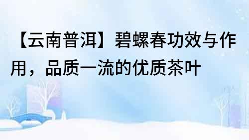 【云南普洱】碧螺春功效與作用，品質一流的優質茶葉