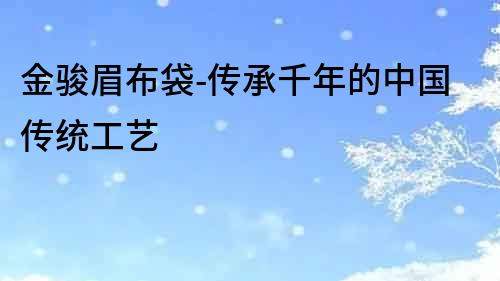 金駿眉布袋-傳承千年的中國傳統工藝