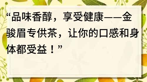 “品味香醇,享受健康——金駿眉專供茶,讓你的口感和身體都受益!”