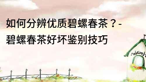 如何分辨優質碧螺春茶？- 碧螺春茶好壞鑒別技巧