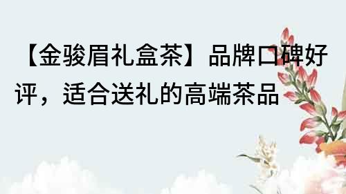 【金駿眉禮盒茶】品牌口碑好評，適合送禮的高端茶品
