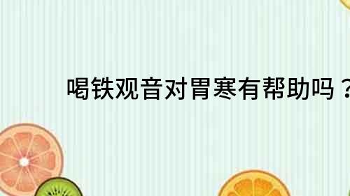 喝鐵觀音對胃寒有幫助嗎？
