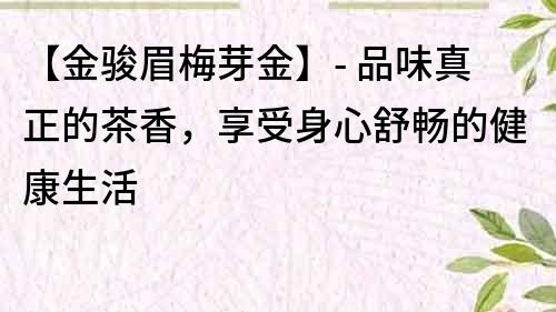 【金駿眉梅芽金】- 品味真正的茶香，享受身心舒暢的健康生活