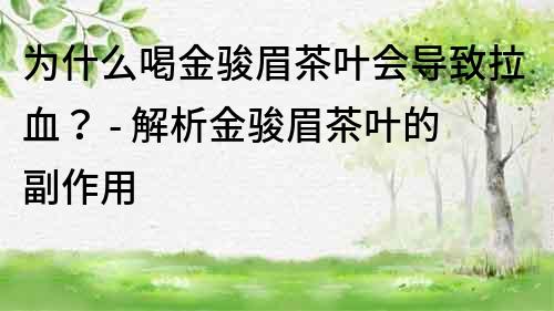 為什么喝金駿眉茶葉會導(dǎo)致拉血？ - 解析金駿眉茶葉的副作用