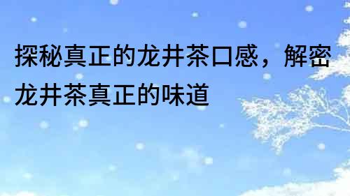 探秘真正的龍井茶口感，解密龍井茶真正的味道
