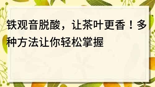 鐵觀音脫酸，讓茶葉更香！多種方法讓你輕松掌握