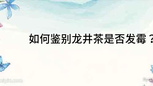 如何鑒別龍井茶是否發(fā)霉？