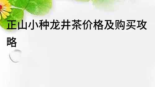 正山小種龍井茶價格及購買攻略