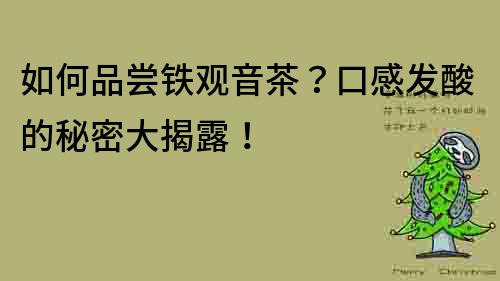 如何品嘗鐵觀音茶？口感發酸的秘密大揭露！