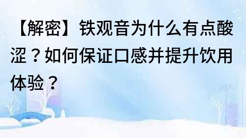【解密】鐵觀音為什么有點酸澀？如何保證口感并提升飲用體驗？