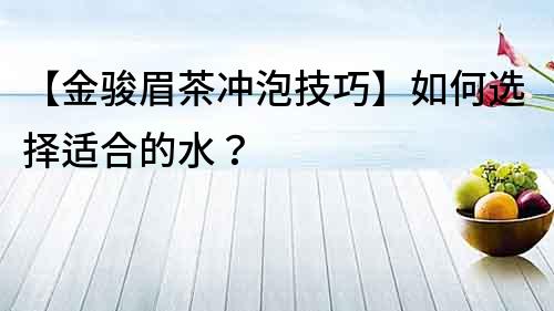 【金駿眉茶沖泡技巧】如何選擇適合的水？