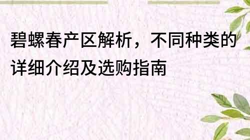 碧螺春產區解析，不同種類的詳細介紹及選購指南