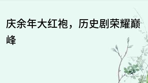 慶余年大紅袍，歷史劇榮耀巔峰