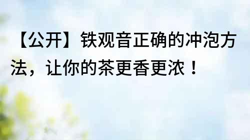 【公開】鐵觀音正確的沖泡方法，讓你的茶更香更濃！