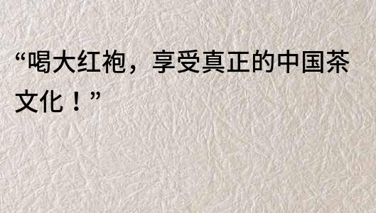 “喝大紅袍，享受真正的中國茶文化！”