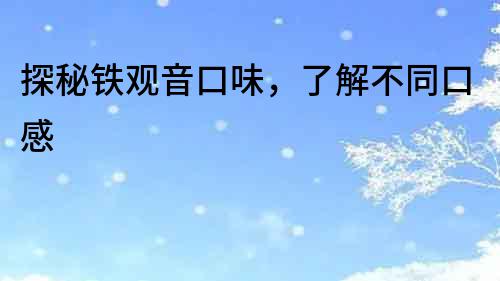 探秘鐵觀音口味，了解不同口感