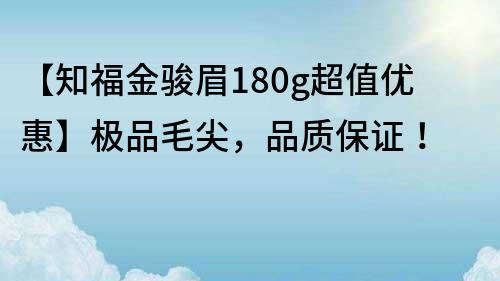 【知福金駿眉180g超值優惠】極品毛尖,品質保證!