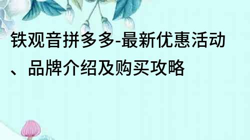 鐵觀音拼多多-最新優惠活動、品牌介紹及購買攻略