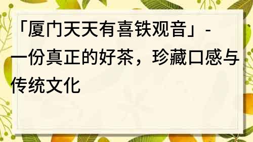 「廈門天天有喜鐵觀音」- 一份真正的好茶，珍藏口感與傳統文化