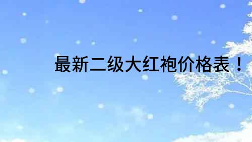 最新二級大紅袍價格表！