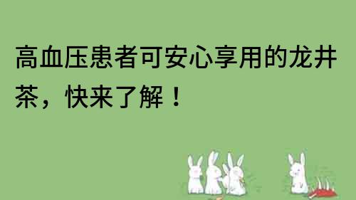 高血壓患者可安心享用的龍井茶，快來(lái)了解！