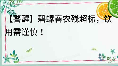【警醒】碧螺春農殘超標，飲用需謹慎！