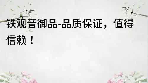 鐵觀音御品-品質保證，值得信賴！