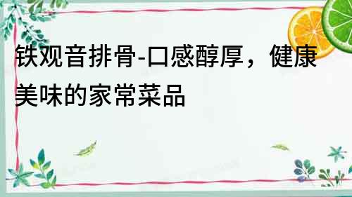 鐵觀音排骨-口感醇厚，健康美味的家常菜品
