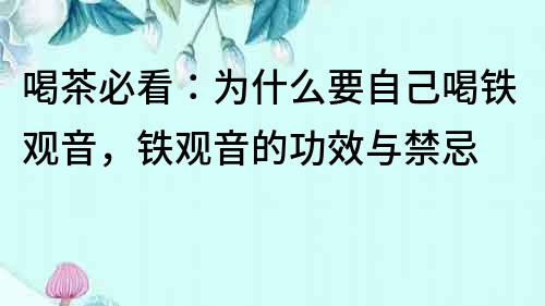 喝茶必看：為什么要自己喝鐵觀音，鐵觀音的功效與禁忌