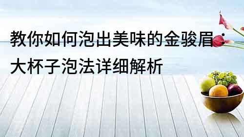 教你如何泡出美味的金駿眉：大杯子泡法詳細解析