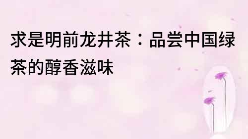 求是明前龍井茶：品嘗中國綠茶的醇香滋味