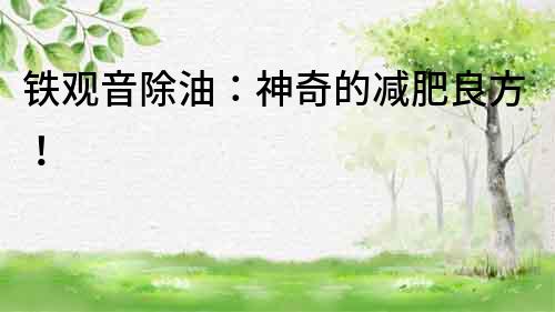 鐵觀音除油：神奇的減肥良方！