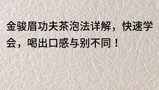 金駿眉功夫茶泡法詳解，快速學會，喝出口感與別不同！