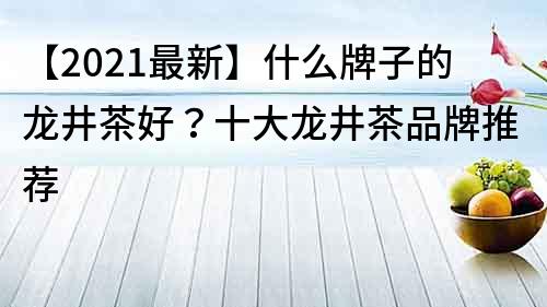 【2021最新】什么牌子的龍井茶好？十大龍井茶品牌推薦