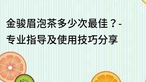 金駿眉泡茶多少次最佳？- 專業指導及使用技巧分享