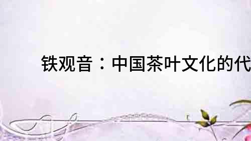 鐵觀音：中國茶葉文化的代表