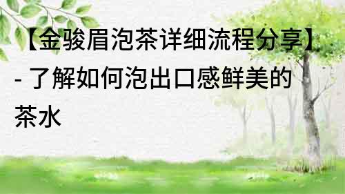 【金駿眉泡茶詳細流程分享】- 了解如何泡出口感鮮美的茶水