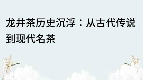 龍井茶歷史沉浮：從古代傳說到現代名茶
