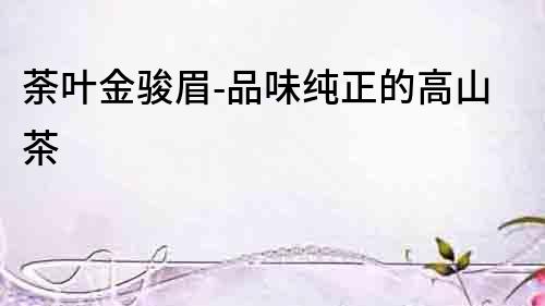 荼葉金駿眉-品味純正的高山茶