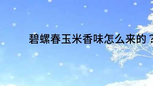 碧螺春玉米香味怎么來的？