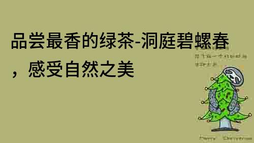 品嘗最香的綠茶-洞庭碧螺春，感受自然之美
