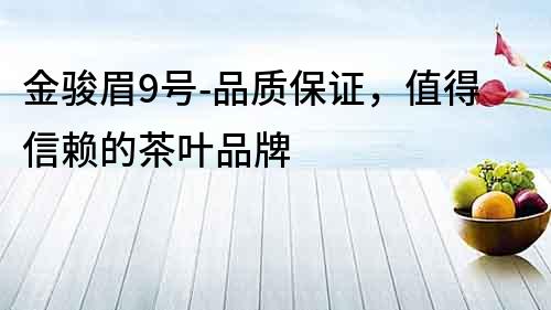 金駿眉9號(hào)-品質(zhì)保證，值得信賴的茶葉品牌