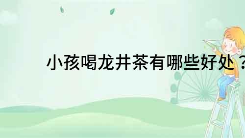 小孩喝龍井茶有哪些好處？