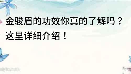 金駿眉的功效你真的了解嗎？這里詳細介紹！