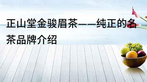 正山堂金駿眉茶——純正的名茶品牌介紹