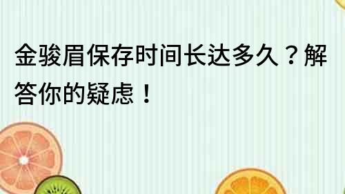 金駿眉保存時間長達多久？解答你的疑慮！