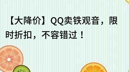 【大降價】QQ賣鐵觀音，限時折扣，不容錯過！