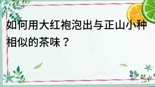 如何用大紅袍泡出與正山小種相似的茶味？
