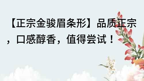 【正宗金駿眉條形】品質(zhì)正宗，口感醇香，值得嘗試！